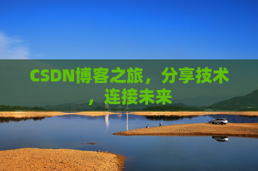 CSDN博客之旅,分享技术,连接未来